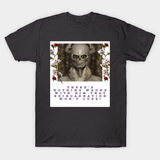 There's nothing wrong with him that reincarnation won't cure! T-Shirt